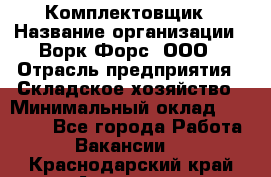 Комплектовщик › Название организации ­ Ворк Форс, ООО › Отрасль предприятия ­ Складское хозяйство › Минимальный оклад ­ 27 000 - Все города Работа » Вакансии   . Краснодарский край,Армавир г.